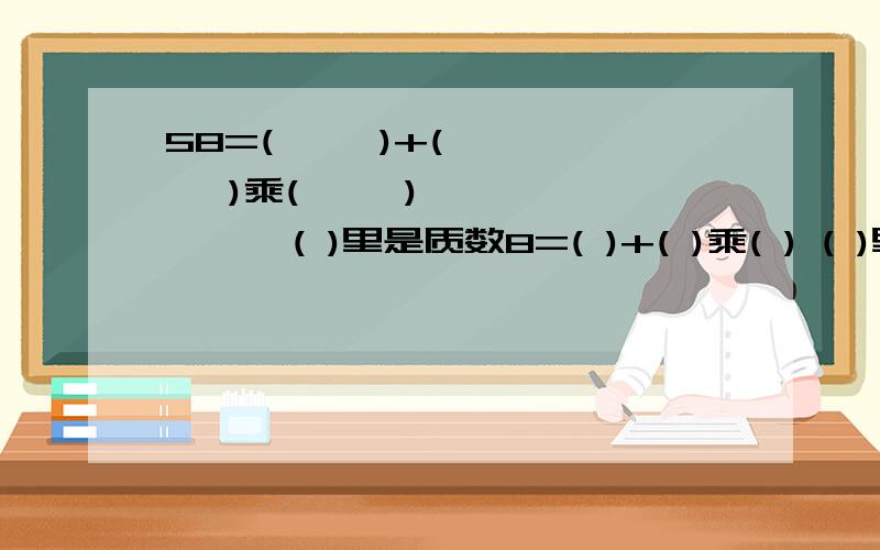 58=(     )+(     )乘(     )        ( )里是质数8=( )+( )乘( ) ( )里是质数