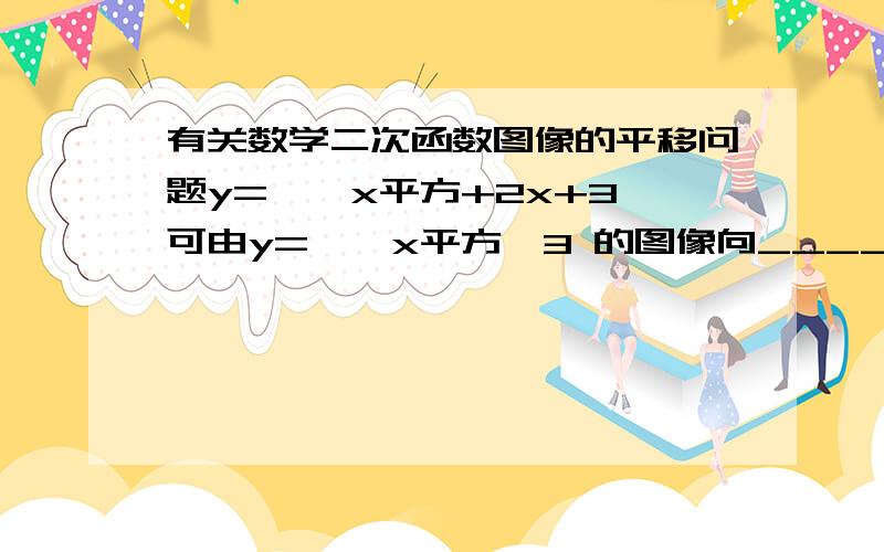 有关数学二次函数图像的平移问题y= — x平方+2x+3可由y= — x平方—3 的图像向______平移____个单位,向______平移____个单位得到