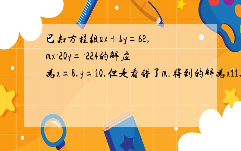 已知方程组ax+by=62,mx-20y=-224的解应为x=8,y=10,但是看错了m.得到的解为x11,y=6,求a b c