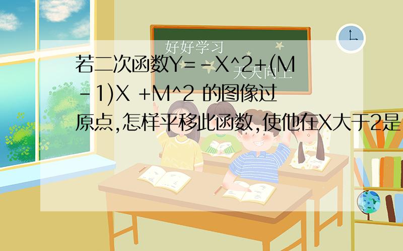 若二次函数Y=-X^2+(M-1)X +M^2 的图像过原点,怎样平移此函数,使他在X大于2是,Y随X的增大而减小