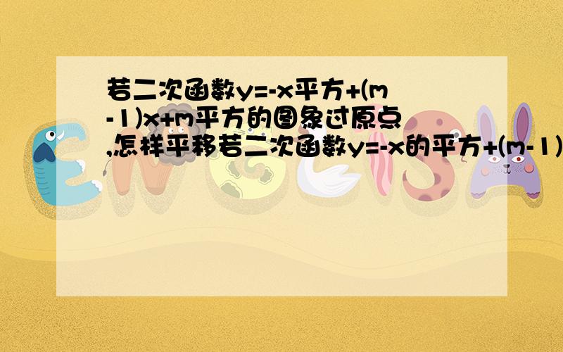 若二次函数y=-x平方+(m-1)x+m平方的图象过原点,怎样平移若二次函数y=-x的平方+(m-1)x+m的平方的图像过原点,怎样平移此函数图像,使他在x＞2时,y随x的增大而减小,在x＜2时,y随x的增大而增大