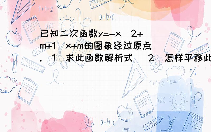 已知二次函数y=-x^2+(m+1)x+m的图象经过原点.(1)求此函数解析式 (2)怎样平移此函