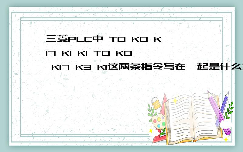 三菱PLC中 T0 K0 K17 K1 K1 T0 K0 K17 K3 K1这两条指令写在一起是什么意思,数上注释解释是 （BFM#17的b1位写入1,通道2A/D转换）可是看不懂什么意思