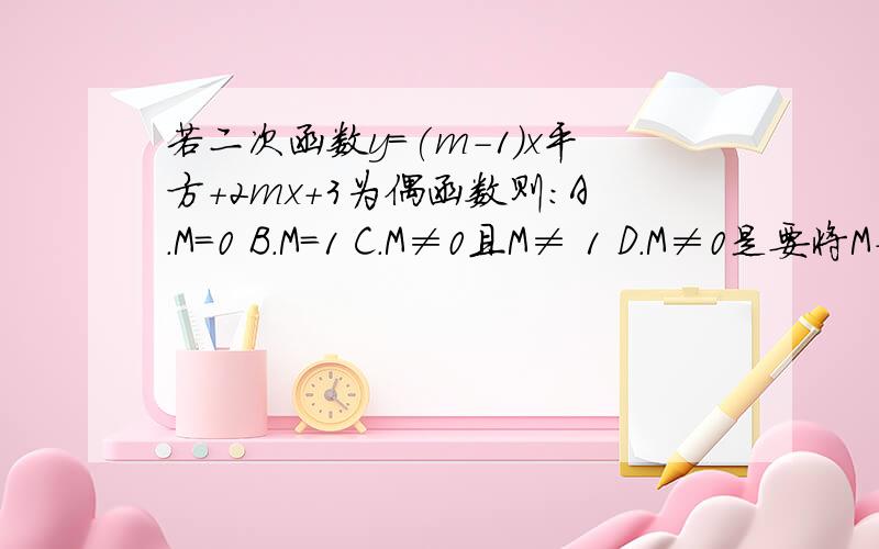 若二次函数y=(m-1)x平方+2mx+3为偶函数则：A.M=0 B.M=1 C.M≠0且M≠ 1 D.M≠0是要将M-1=0吗 要讲明原因和过程 可加Q764444021 .若可以讲一些做题的技巧 、必当重谢