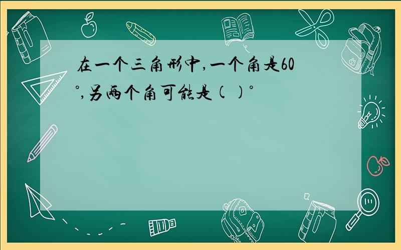 在一个三角形中,一个角是60°,另两个角可能是()°