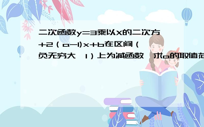 二次函数y=3乘以X的二次方+2（a-1)x+b在区间（负无穷大,1）上为减函数,求a的取值范围还有我想知道对称轴到底是≤1还是≥1啊,答案上给的≤1,为什么啊,它不是开口向上吗,对称轴左侧不是减函