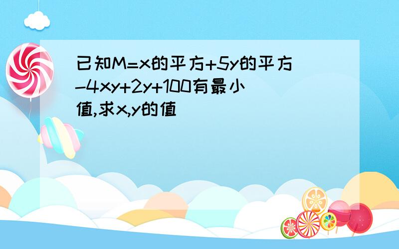 已知M=x的平方+5y的平方-4xy+2y+100有最小值,求x,y的值