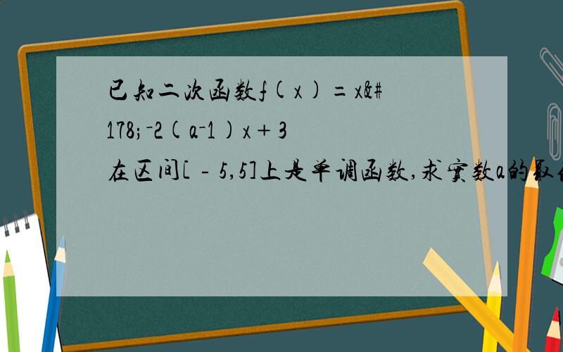 已知二次函数f(x)=x²－2(a－1)x﹢3在区间[﹣5,5]上是单调函数,求实数a的取值范围.求详细方法.