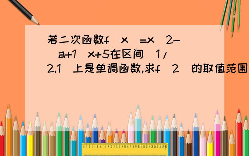 若二次函数f(x)=x^2-(a+1)x+5在区间（1/2,1)上是单调函数,求f(2)的取值范围.