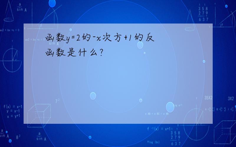 函数y=2的-x次方+1的反函数是什么?