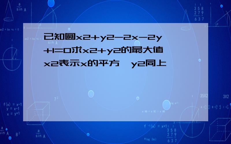 已知圆x2+y2-2x-2y+1=0求x2+y2的最大值x2表示x的平方  y2同上