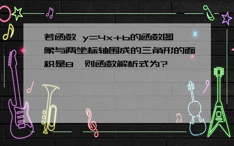 若函数 y=4x+b的函数图象与两坐标轴围成的三角形的面积是8,则函数解析式为?