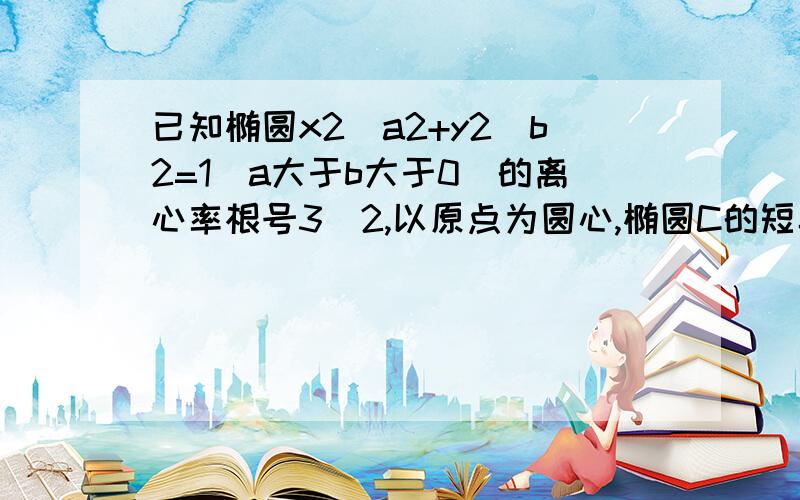 已知椭圆x2\a2+y2\b2=1(a大于b大于0)的离心率根号3\2,以原点为圆心,椭圆C的短半轴长为半径的圆与直线x-y+2=0相切,求椭圆C方程,要详细步骤、