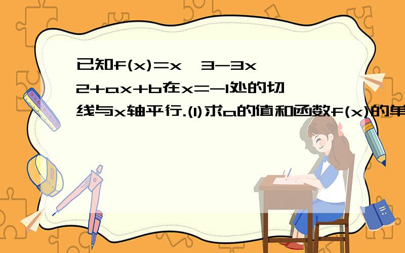 已知f(x)=x^3-3x^2+ax+b在x=-1处的切线与x轴平行.(1)求a的值和函数f(x)的单调区间 墨翎Shine | 2012-08-2已知f(x)=x^3-3x^2+ax+b在x=-1处的切线与x轴平行.(1)求a的值和函数f(x)的单调区间墨翎Shine | 2012-08-23已知