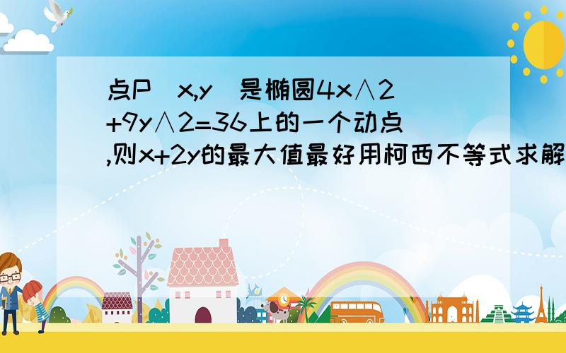 点P（x,y）是椭圆4x∧2+9y∧2=36上的一个动点,则x+2y的最大值最好用柯西不等式求解,普通求解也行,