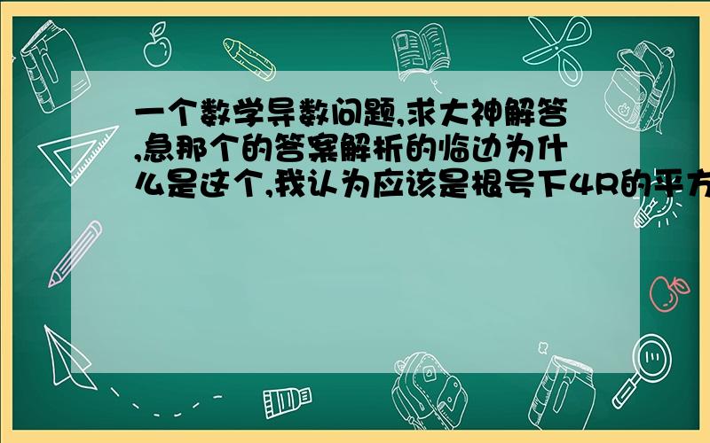 一个数学导数问题,求大神解答,急那个的答案解析的临边为什么是这个,我认为应该是根号下4R的平方减去X的平方 原题是：内接于半径为R的半圆的周长最大的矩形的相邻两边长分别为