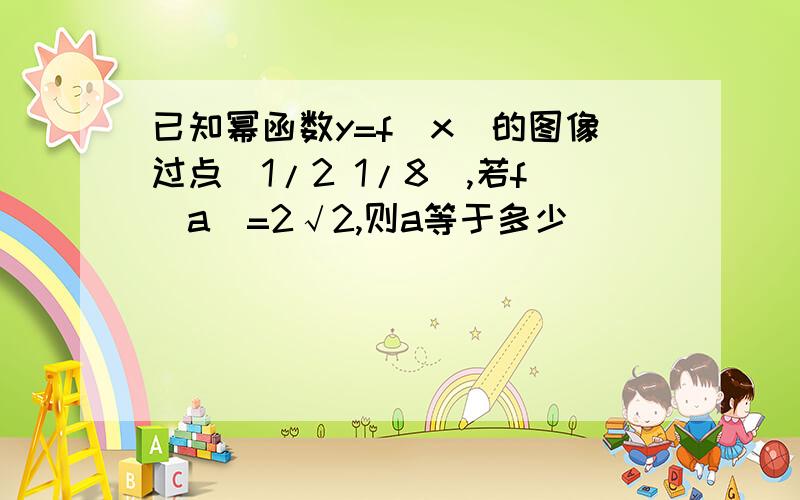 已知幂函数y=f(x)的图像过点（1/2 1/8）,若f(a)=2√2,则a等于多少