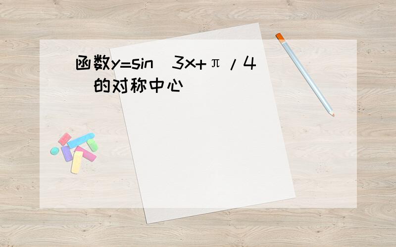 函数y=sin（3x+π/4）的对称中心