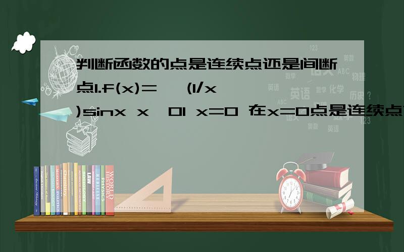 判断函数的点是连续点还是间断点1.f(x)={ (1/x)sinx x≠01 x=0 在x=0点是连续点?无穷间断点?可去间断点?跳跃间断点?2.f(x)={ xsin1/x x＞01 x≤0 在x=0点是连续点?无穷间断点?可去间断点?跳跃间断点?3.f(x