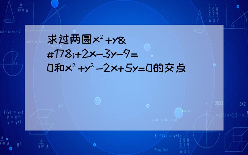 求过两圆x²+y²+2x-3y-9=0和x²+y²-2x+5y=0的交点