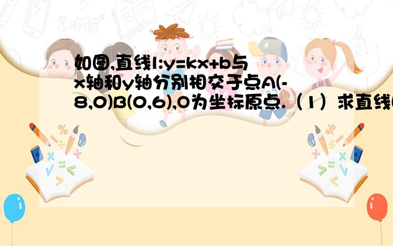 如图,直线l:y=kx+b与x轴和y轴分别相交于点A(-8,0)B(0,6),O为坐标原点.（1）求直线L解析式（2）若点P（x,y）是第二象限内直线l上的一个动点,求△OPA的面积S与x之间的函数关系式,并写出自变量x的取