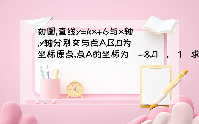 如图,直线y=kx+6与x轴,y轴分别交与点A,B,O为坐标原点,点A的坐标为（-8,0）.（1）求k的值.（2）若点Q（x,y）是第二象限内直线上的一个动点,在点Q的运动过程中,试写出三角形OQA的面积S与x之间的