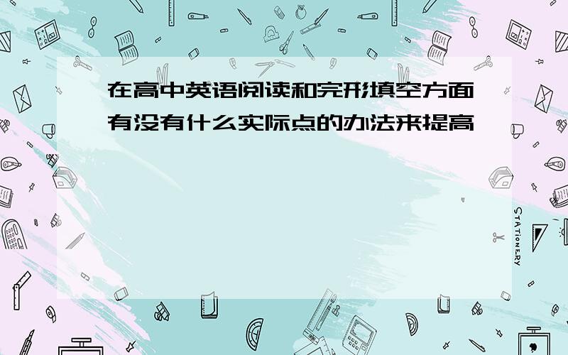 在高中英语阅读和完形填空方面有没有什么实际点的办法来提高,