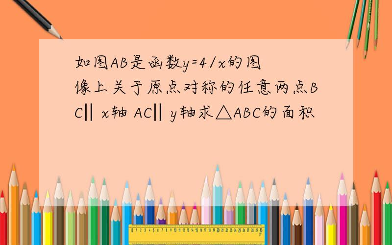 如图AB是函数y=4/x的图像上关于原点对称的任意两点BC‖x轴 AC‖y轴求△ABC的面积