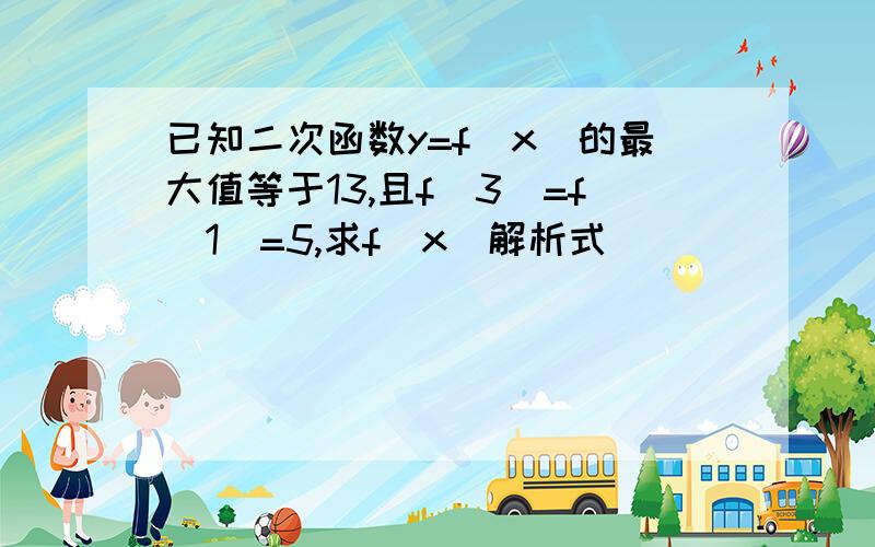 已知二次函数y=f(x)的最大值等于13,且f(3)=f(1)=5,求f(x)解析式