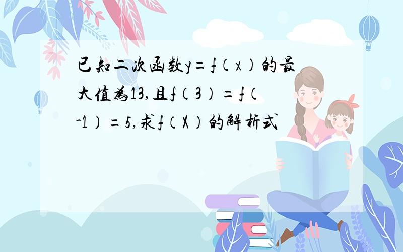 已知二次函数y=f（x）的最大值为13,且f（3）=f（-1）=5,求f（X）的解析式