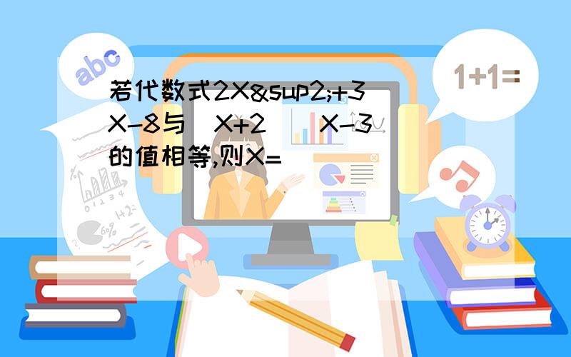 若代数式2X²+3X-8与（X+2）（X-3）的值相等,则X=（ ）