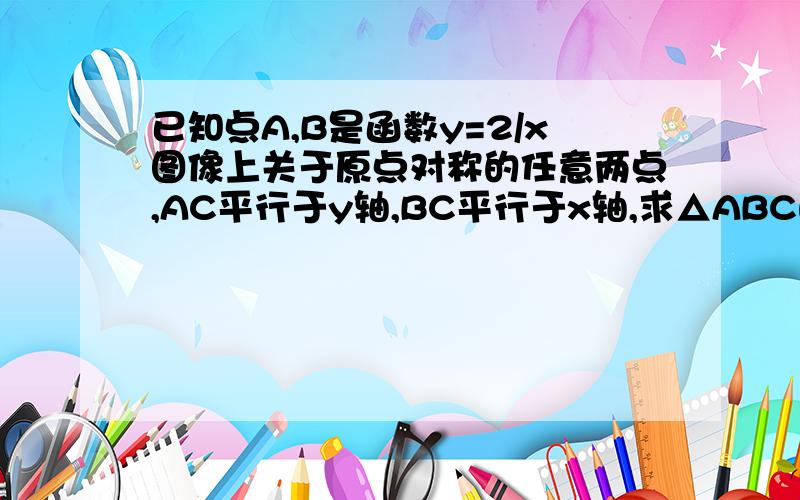 已知点A,B是函数y=2/x图像上关于原点对称的任意两点,AC平行于y轴,BC平行于x轴,求△ABC的面积S