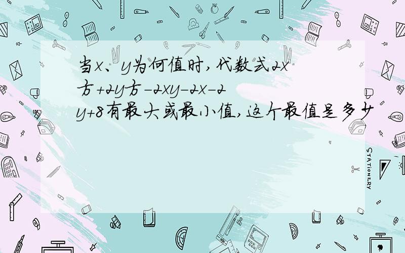 当x、y为何值时,代数式2x方+2y方-2xy-2x-2y+8有最大或最小值,这个最值是多少