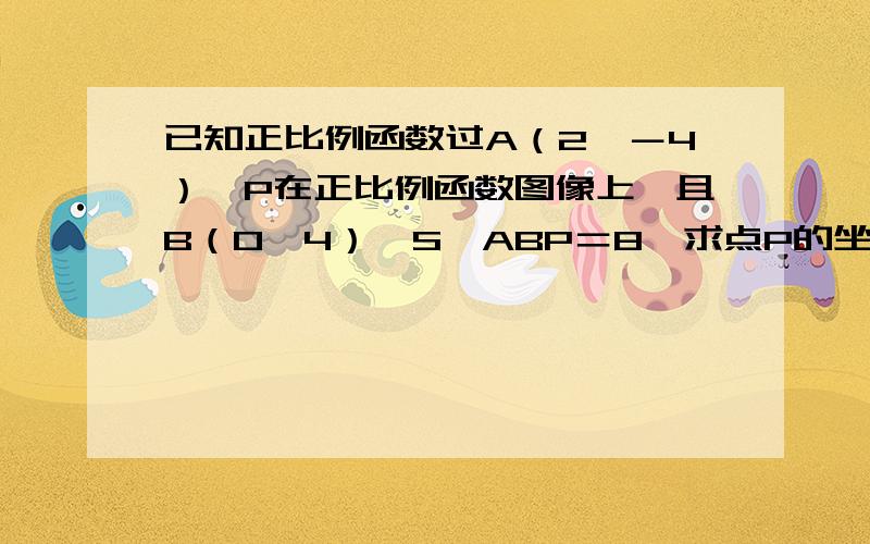 已知正比例函数过A（2,－4）,P在正比例函数图像上,且B（0,4）,S△ABP＝8,求点P的坐标．