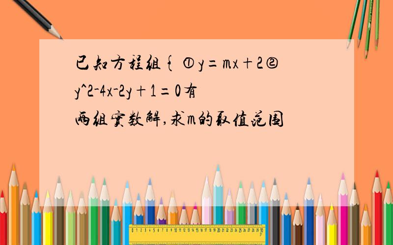 已知方程组{①y=mx+2②y^2-4x-2y+1=0有两组实数解,求m的取值范围