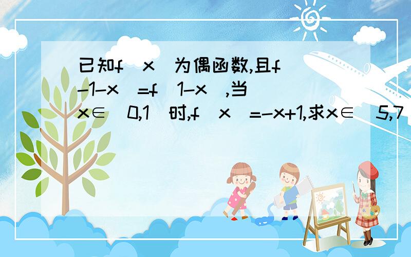 已知f(x)为偶函数,且f(-1-x)=f(1-x),当x∈[0,1]时,f(x)=-x+1,求x∈[5,7]时,f(x)的解析式已知f(x)为偶函数,且f(-1-x)=f(1-x),当x∈[0,1]时,f(x)=-x+1求x∈[5,7]时,f(x)的解析式