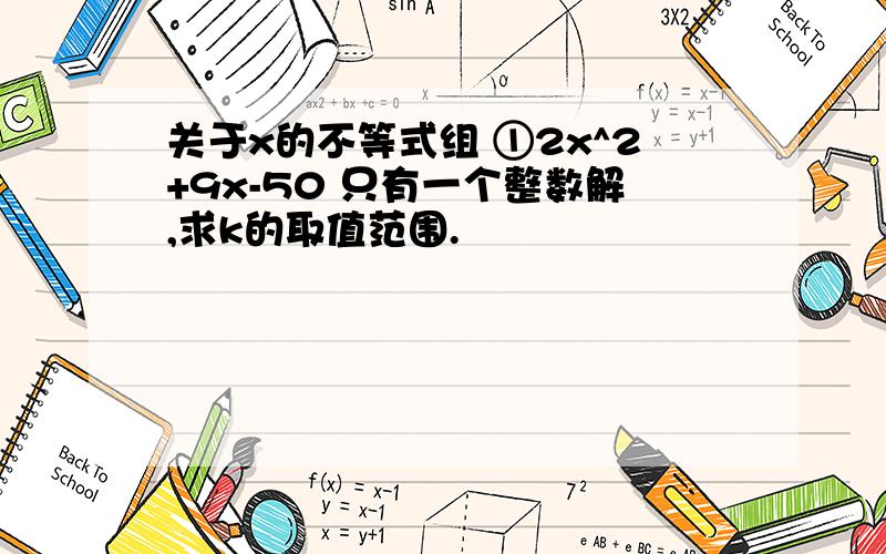 关于x的不等式组 ①2x^2+9x-50 只有一个整数解,求k的取值范围.