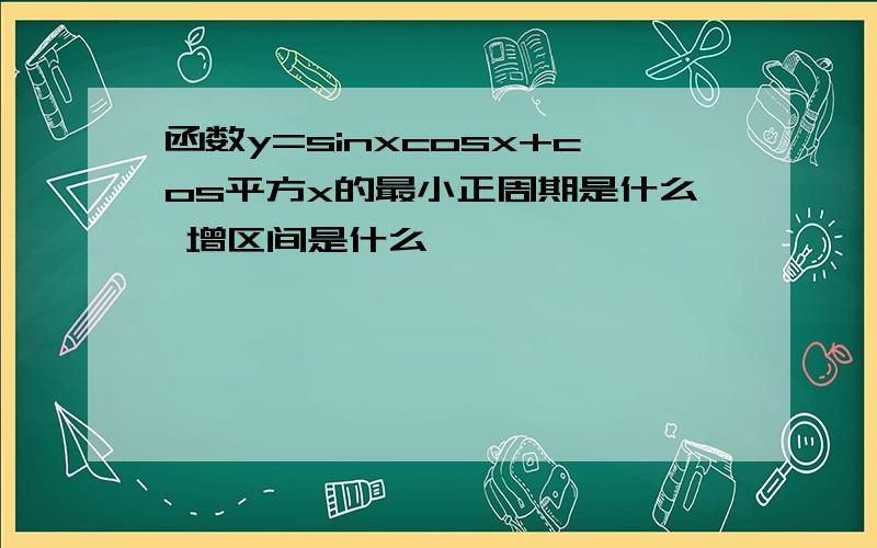 函数y=sinxcosx+cos平方x的最小正周期是什么 增区间是什么