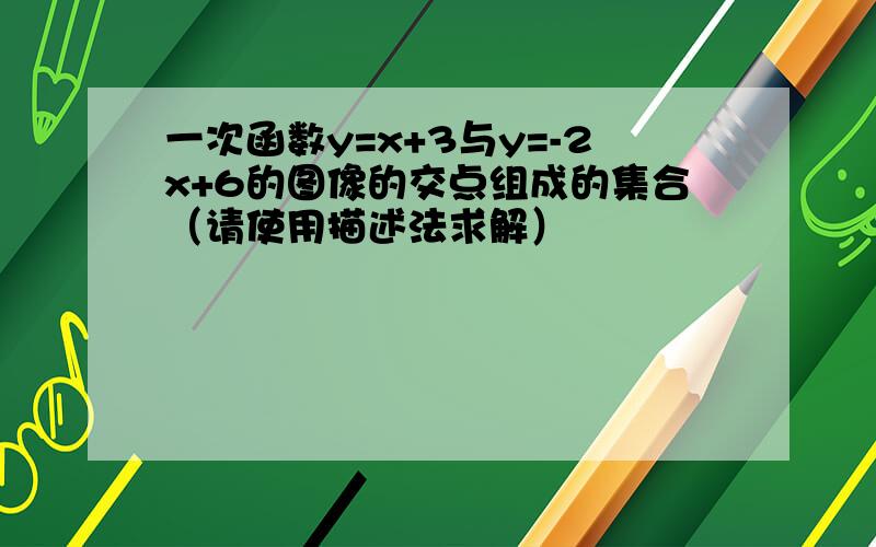 一次函数y=x+3与y=-2x+6的图像的交点组成的集合（请使用描述法求解）