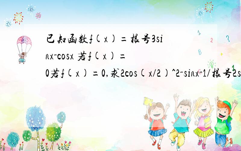 已知函数f(x)=根号3sinx-cosx 若f(x)=0若f(x)=0,求2cos(x/2)^2-sinx-1/根号2sin(x+π/4）的值