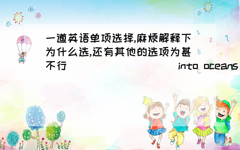 一道英语单项选择,麻烦解释下为什么选,还有其他的选项为甚不行__________into oceans and rivers is a serious form of pollution.A.Pouring sewageB.Empty litterC.Throwing garbageD.Dumping sewage