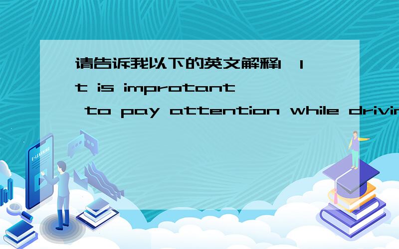 请告诉我以下的英文解释1、lt is improtant to pay attention while driving a car so you do not crash.2、We should always disscuss our problems instead of fighting.