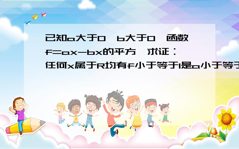 已知a大于0,b大于0,函数f=ax-bx的平方,求证：任何x属于R均有f小于等于1是a小于等于2根号b的充分条件