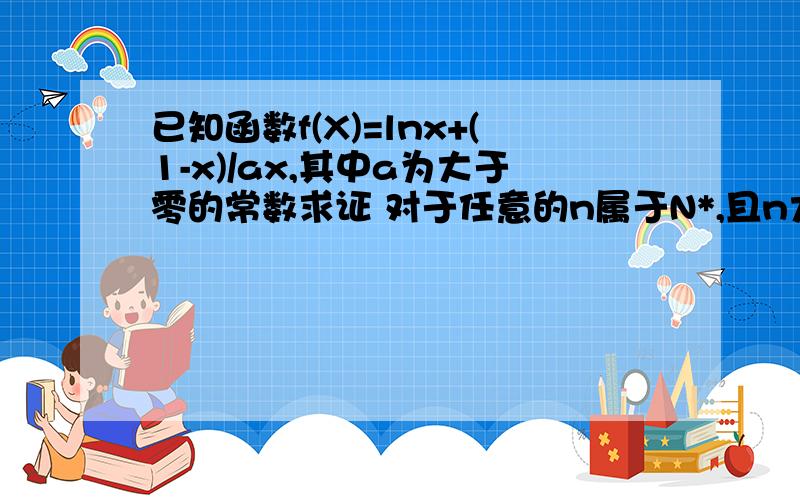 已知函数f(X)=lnx+(1-x)/ax,其中a为大于零的常数求证 对于任意的n属于N*,且n大于1时,都有lnn大于1/2+1/3+...+1/n成立