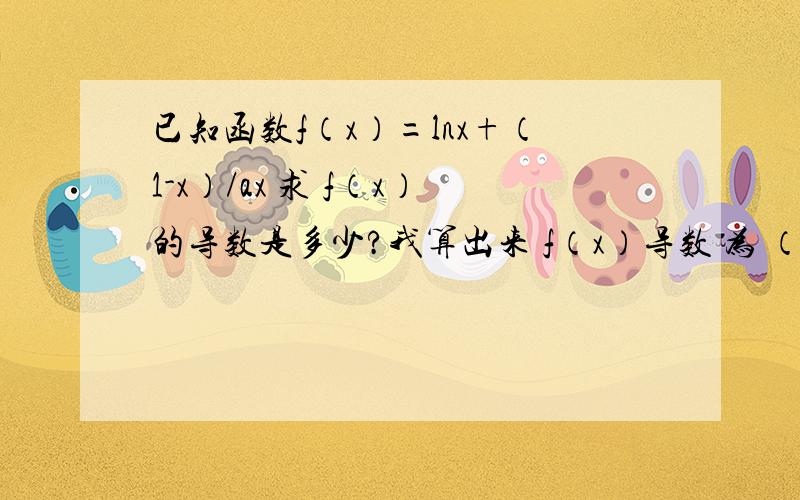 已知函数f（x）=lnx+（1-x）/ax 求 f（x）的导数是多少?我算出来 f（x）导数 为 （a-2）x+1 /ax方ax-1 / ax方 算出来的分母不一样 我算错在哪里?