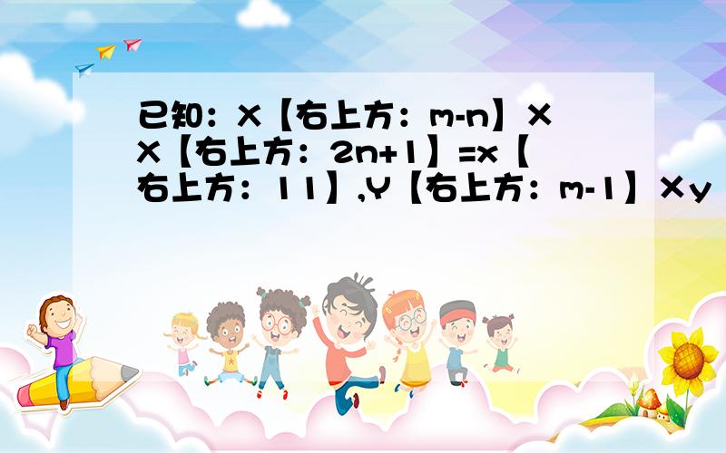 已知：X【右上方：m-n】×X【右上方：2n+1】=x【右上方：11】,Y【右上方：m-1】×y【右上方：4-n】=Y【右上方：5】求（-2）【右上方：m】×（-1）【右上方：n】的值.注释：【右上方；的数为平