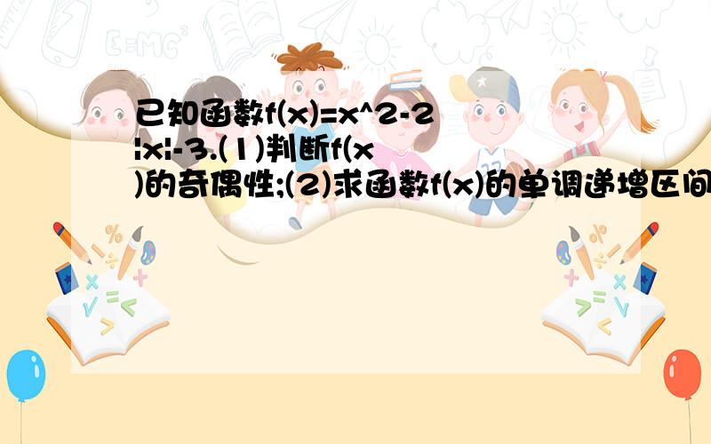 已知函数f(x)=x^2-2|x|-3.(1)判断f(x)的奇偶性;(2)求函数f(x)的单调递增区间.