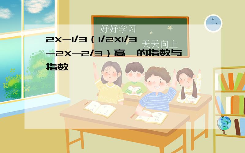 2X-1/3（1/2X1/3-2X-2/3）高一的指数与指数幂,