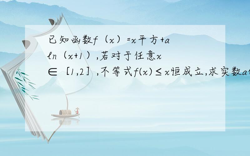 已知函数f（x）=x平方+aln（x+1）,若对于任意x∈［1,2］,不等式f(x)≤x恒成立,求实数a的取值范围?