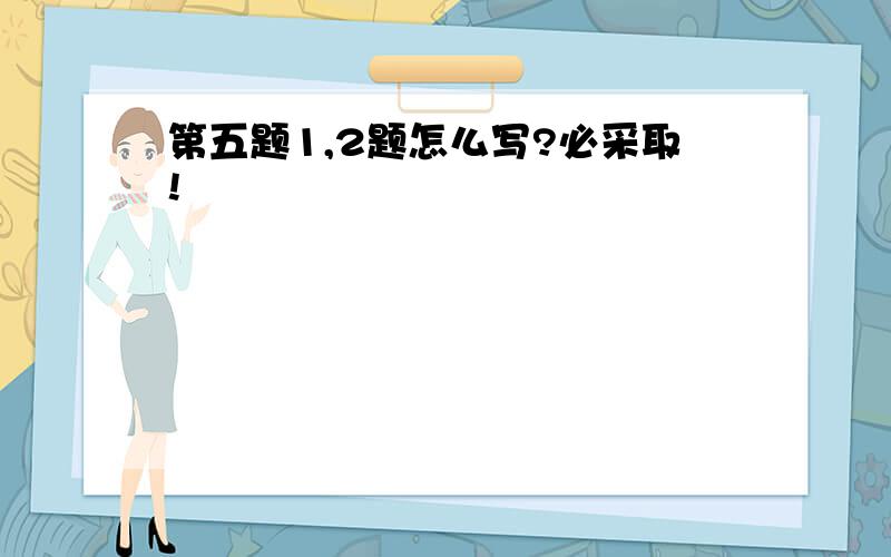 第五题1,2题怎么写?必采取!